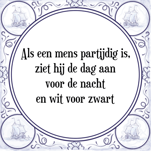 Als een mens partijdig is, ziet hij de dag aan voor de nacht en wit voor zwart - Tegeltje met Spreuk