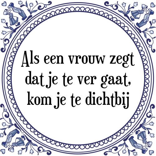 Als een vrouw zegt dat je te ver gaat, kom je te dichtbij - Tegeltje met Spreuk