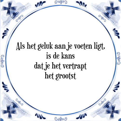 Als het geluk aan je voeten ligt, is de kans dat je het vertrapt het grootst - Tegeltje met Spreuk