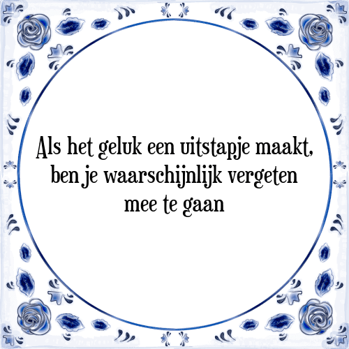 Als het geluk een uitstapje maakt, ben je waarschijnlijk vergeten mee te gaan - Tegeltje met Spreuk