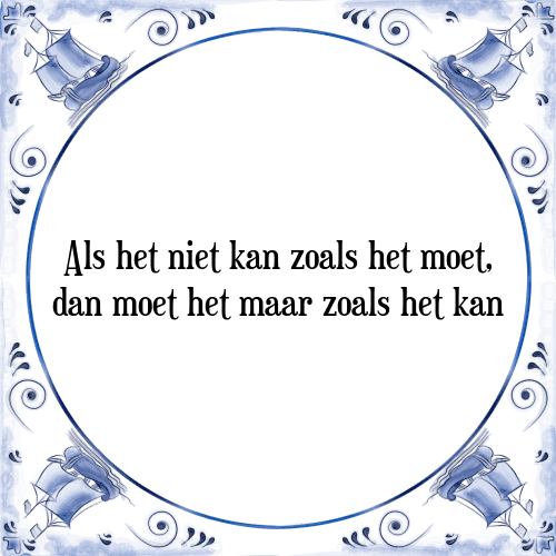 Als het niet kan zoals het moet, dan moet het maar zoals het kan - Tegeltje met Spreuk