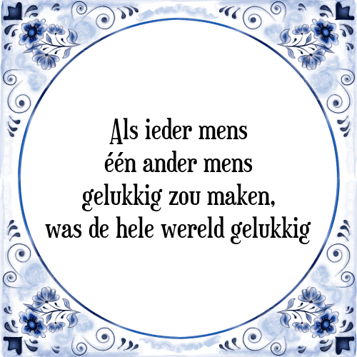 Als ieder mens één ander mens gelukkig zou maken, was de hele wereld gelukkig - Tegeltje met Spreuk