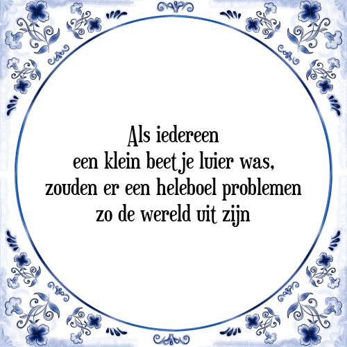 Als iedereen een klein beetje luier was, zouden er een heleboel problemen zo de wereld uit zijn - Tegeltje met Spreuk