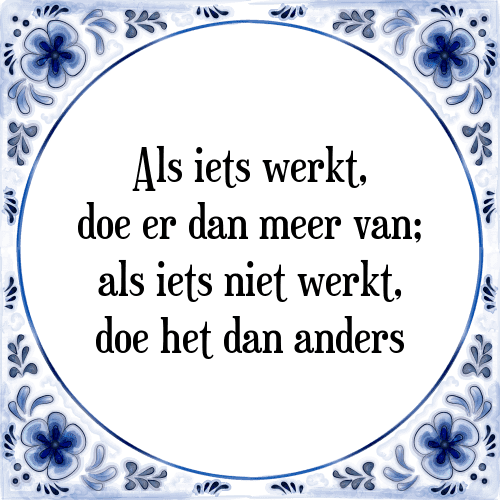 Als iets werkt, doe er dan meer van; als iets niet werkt, doe het dan anders - Tegeltje met Spreuk