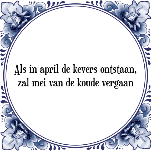 Als in april de kevers ontstaan, zal mei van de koude vergaan - Tegeltje met Spreuk