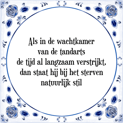 Als in de wachtkamer van de tandarts de tijd al langzaam verstrijkt, dan staat hij bij het sterven natuurlijk stil - Tegeltje met Spreuk