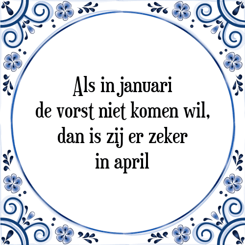 Als in januari de vorst niet komen wil, dan is zij er zeker in april - Tegeltje met Spreuk