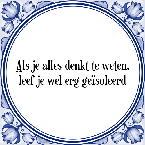 Als je alles denkt te weten, leef je wel erg geïsoleerd - Tegeltje met Spreuk