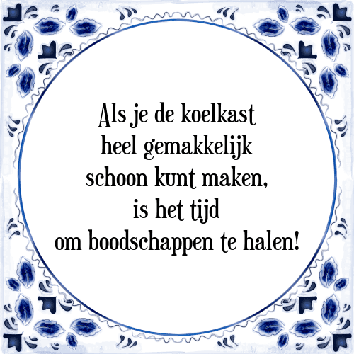 Als je de koelkast heel gemakkelijk schoon kunt maken, is het tijd om boodschappen te halen! - Tegeltje met Spreuk