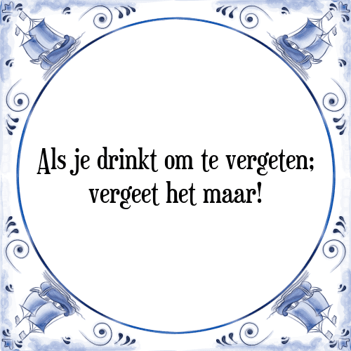 Als je drinkt om te vergeten; vergeet het maar! - Tegeltje met Spreuk