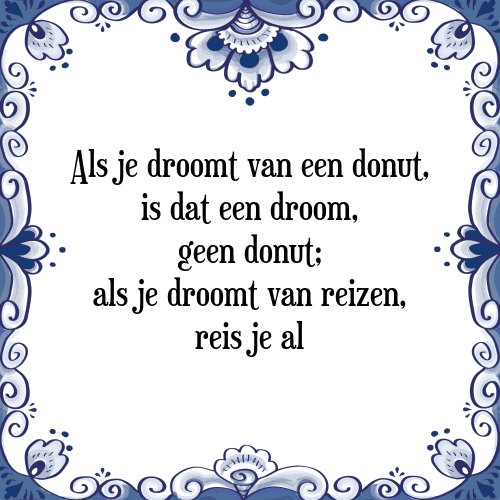 Als je droomt van een donut, is dat een droom, geen donut; als je droomt van reizen, reis je al - Tegeltje met Spreuk