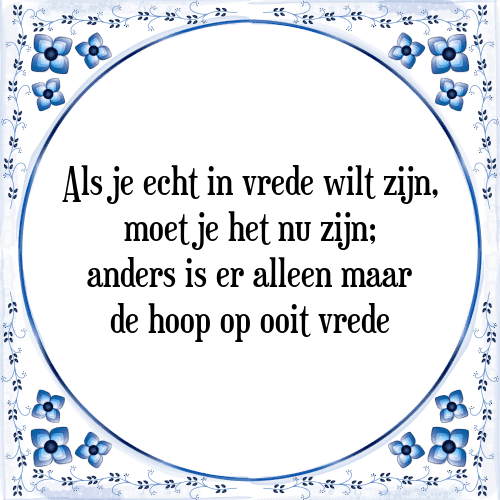 Als je echt in vrede wilt zijn, moet je het nu zijn; anders is er alleen maar de hoop op ooit vrede - Tegeltje met Spreuk