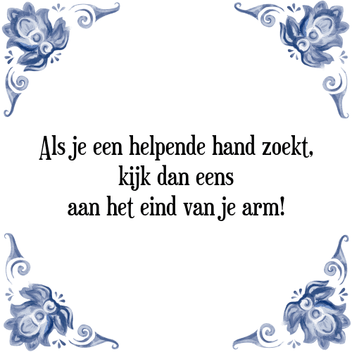 Als je een helpende hand zoekt, kijk dan eens aan het eind van je arm! - Tegeltje met Spreuk