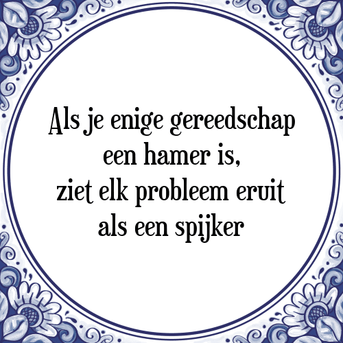 Als je enige gereedschap een hamer is, ziet elk probleem eruit als een spijker - Tegeltje met Spreuk