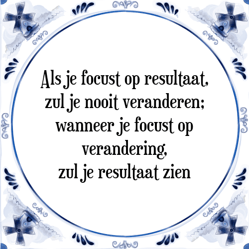 Als je focust op resultaat, zul je nooit veranderen; wanneer je focust op verandering, zul je resultaat zien - Tegeltje met Spreuk