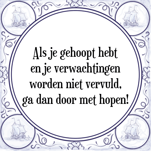 Als je gehoopt hebt en je verwachtingen worden niet vervuld, ga dan door met hopen! - Tegeltje met Spreuk