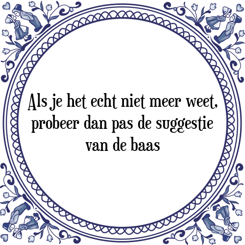 Als je het echt niet meer weet, probeer dan pas de suggestie van de baas - Tegeltje met Spreuk