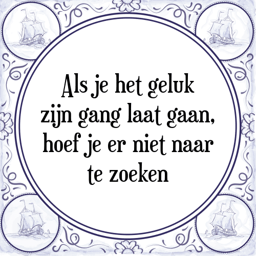 Als je het geluk zijn gang laat gaan, hoef je er niet naar te zoeken - Tegeltje met Spreuk