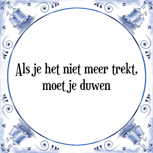 Als je het niet meer trekt, moet je duwen - Tegeltje met Spreuk