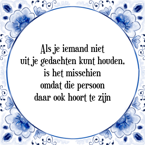 Als je iemand niet uit je gedachten kunt houden, is het misschien omdat die persoon daar ook hoort te zijn - Tegeltje met Spreuk