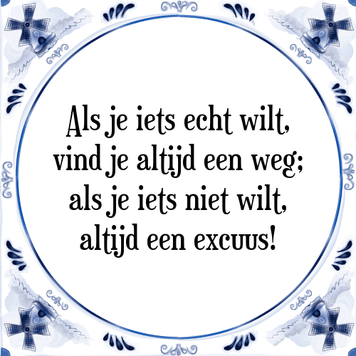 Als je iets echt wilt, vind je altijd een weg; als je iets niet wilt, altijd een excuus! - Tegeltje met Spreuk