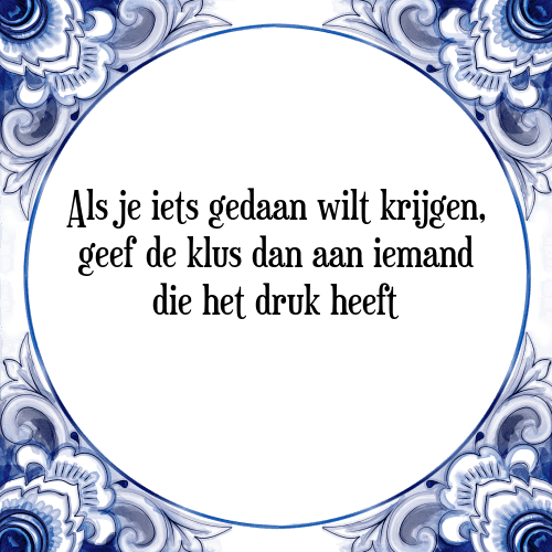 Als je iets gedaan wilt krijgen, geef de klus dan aan iemand die het druk heeft - Tegeltje met Spreuk