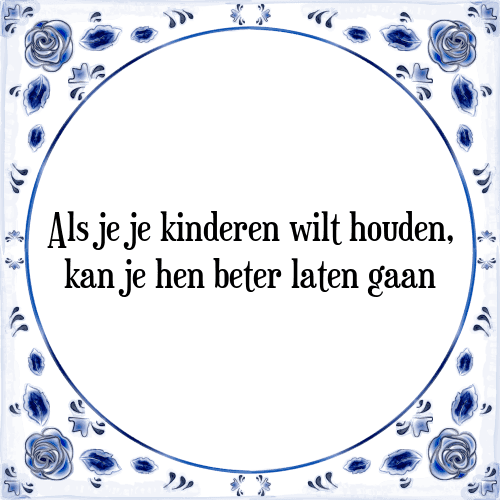 Als je je kinderen wilt houden, kan je hen beter laten gaan - Tegeltje met Spreuk