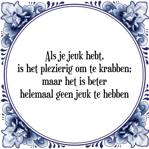 Als je jeuk hebt, is het plezierig om te krabben; maar het is beter helemaal geen jeuk te hebben - Tegeltje met Spreuk