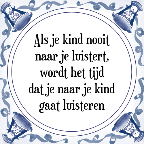 Als je kind nooit naar je luistert, wordt het tijd dat je naar je kind gaat luisteren - Tegeltje met Spreuk