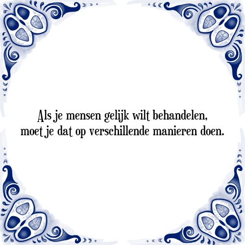 Als je mensen gelijk wilt behandelen, moet je dat op verschillende manieren doen. - Tegeltje met Spreuk