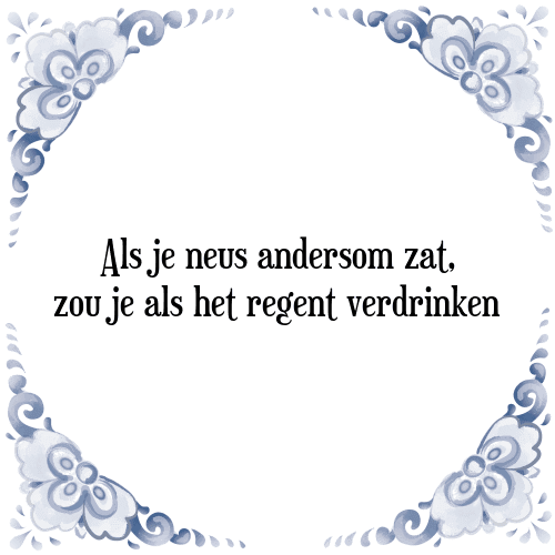 Als je neus andersom zat, zou je als het regent verdrinken - Tegeltje met Spreuk