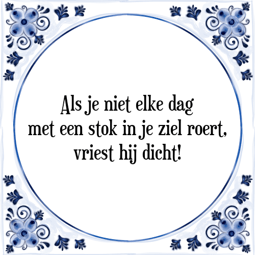 Als je niet elke dag met een stok in je ziel roert, vriest hij dicht! - Tegeltje met Spreuk