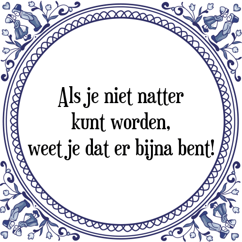 Als je niet natter kunt worden, weet je dat er bijna bent! - Tegeltje met Spreuk