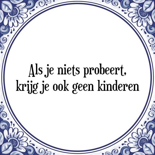 Als je niets probeert, krijg je ook geen kinderen - Tegeltje met Spreuk