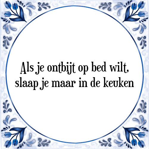 Als je ontbijt op bed wilt, slaap je maar in de keuken - Tegeltje met Spreuk