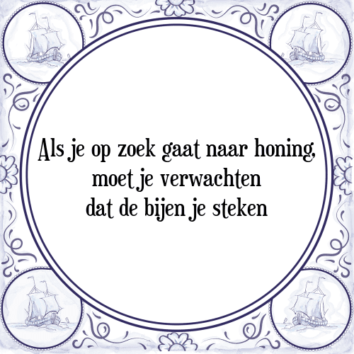 Als je op zoek gaat naar honing, moet je verwachten dat de bijen je steken - Tegeltje met Spreuk