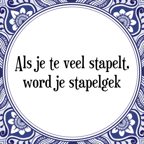 Als je te veel stapelt, word je stapelgek - Tegeltje met Spreuk