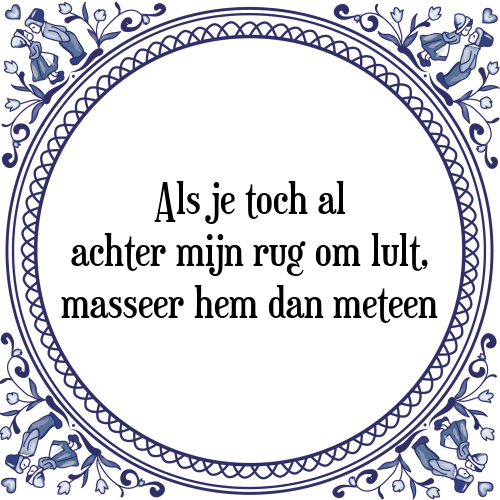 Als je toch al achter mijn rug om lult, masseer hem dan meteen - Tegeltje met Spreuk