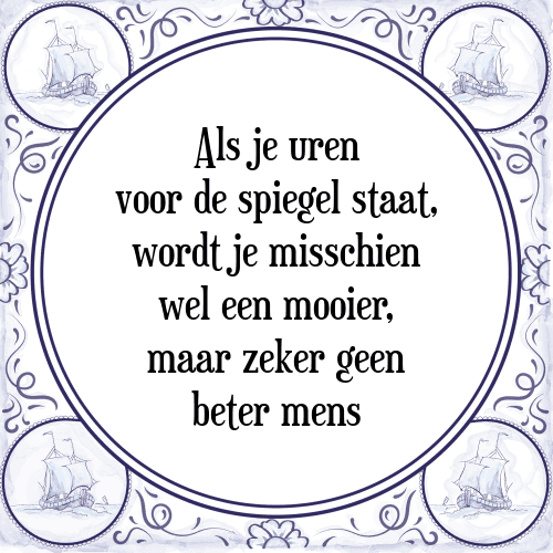 Als je uren voor de spiegel staat, word je misschien wel een mooier, maar zeker geen beter mens - Tegeltje met Spreuk