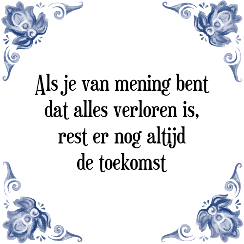 Als je van mening bent dat alles verloren is, rest er nog altijd de toekomst - Tegeltje met Spreuk