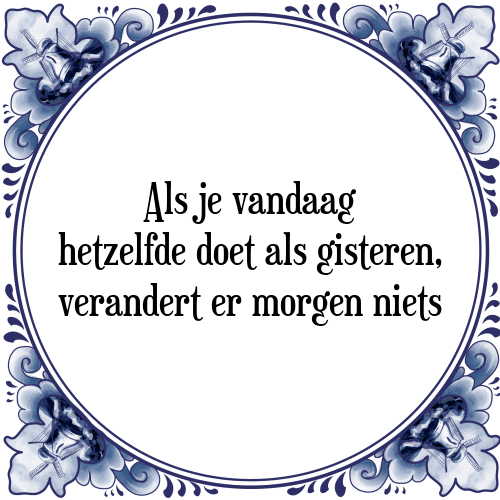 Als je vandaag hetzelfde doet als gisteren, verandert er morgen niets - Tegeltje met Spreuk