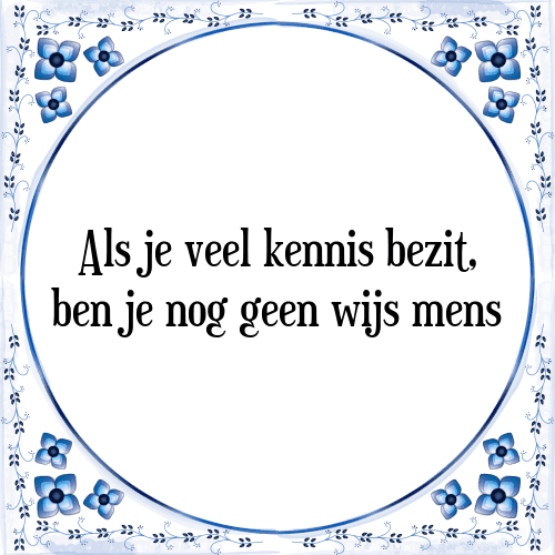 Als je veel kennis bezit, ben je nog geen wijs mens - Tegeltje met Spreuk