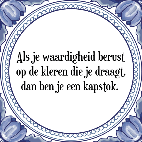 Als je waardigheid berust op de kleren die je draagt, dan ben je een kapstok. - Tegeltje met Spreuk