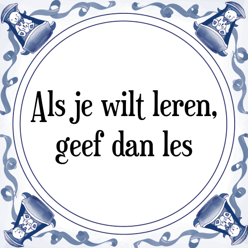 Als je wilt leren, geef dan les - Tegeltje met Spreuk