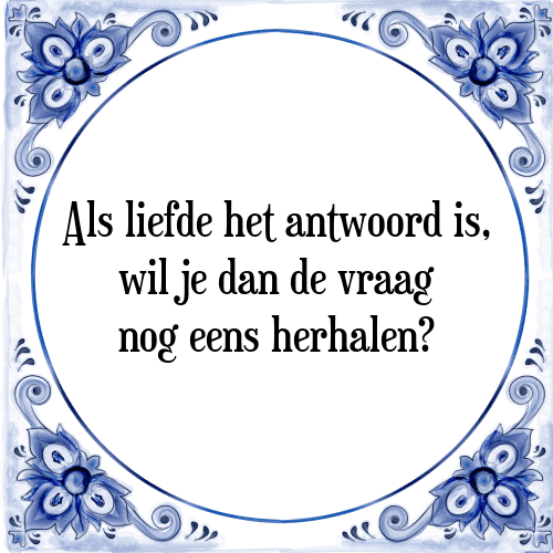 Als liefde het antwoord is, wil je dan de vraag nog eens herhalen? - Tegeltje met Spreuk