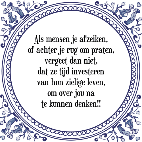 Als mensen je afzeiken, of achter je rug om praten, vergeet dan niet, dat ze tijd investeren van hun zielige leven, om over jou na te kunnen denken!! - Tegeltje met Spreuk