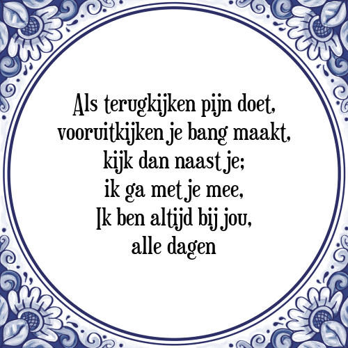 Als terugkijken pijn doet, vooruitkijken je bang maakt, kijk dan naast je; ik ga met je mee, Ik ben altijd bij jou, alle dagen - Tegeltje met Spreuk