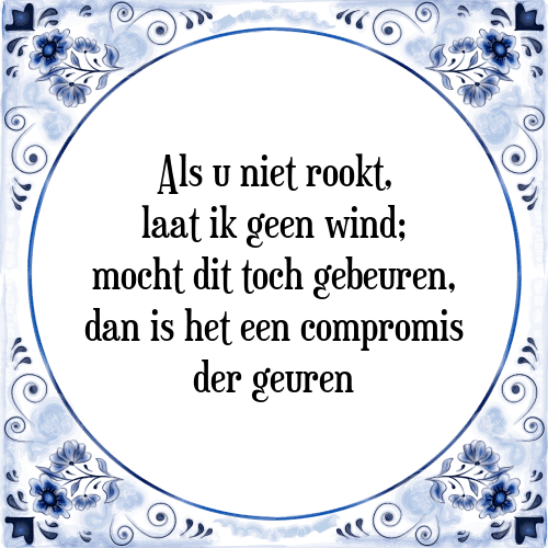 Als u niet rookt, laat ik geen wind; mocht dit toch gebeuren, dan is het een compromis der geuren - Tegeltje met Spreuk