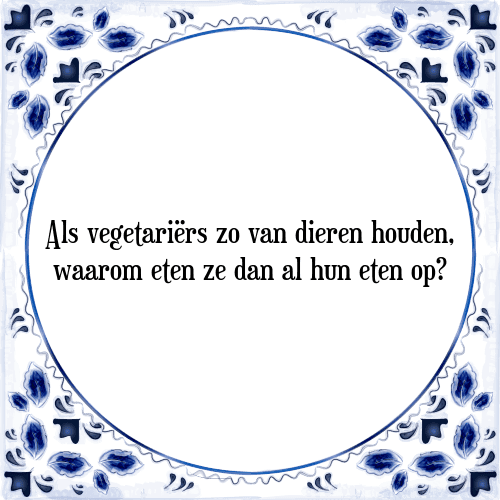 Als vegetariërs zo van dieren houden, waarom eten ze dan al hun eten op? - Tegeltje met Spreuk