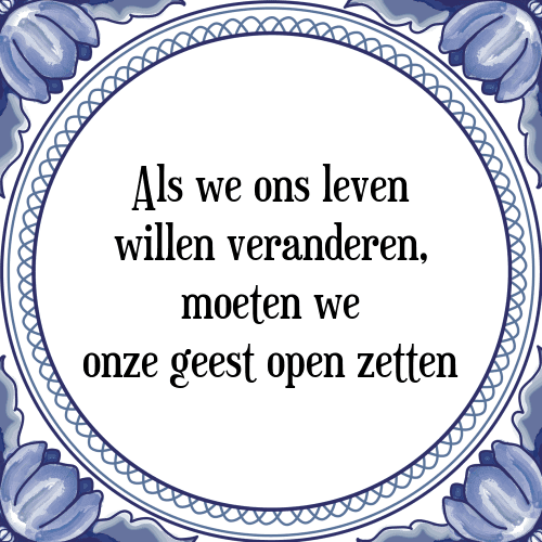 Als we ons leven willen veranderen, moeten we onze geest open zetten - Tegeltje met Spreuk